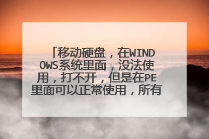 移动硬盘,在WINDOWS系统里面,没法使用,打不开,但是在PE里面可以正常使用,所有文件都在,怎么处理?