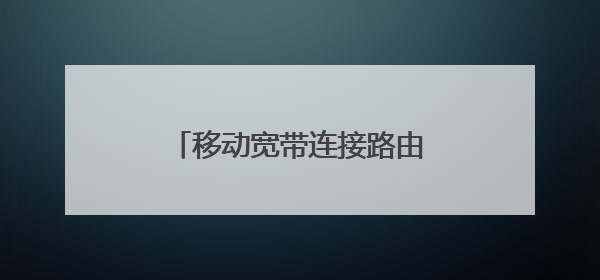 移动宽带连接路由器怎么设置方法