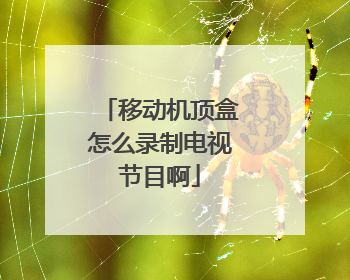 移动机顶盒怎么录制电视节目啊