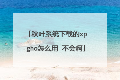 秋叶系统下载的xp gho怎么用 不会啊