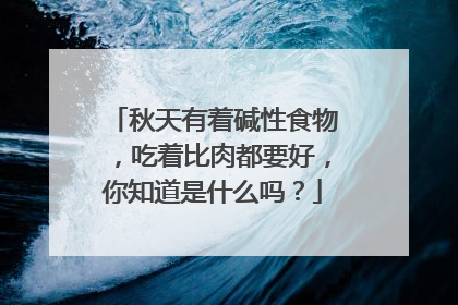 秋天有着碱性食物,吃着比肉都要好,你知道是什么吗?