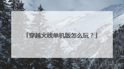 穿越火线单机版怎么玩？