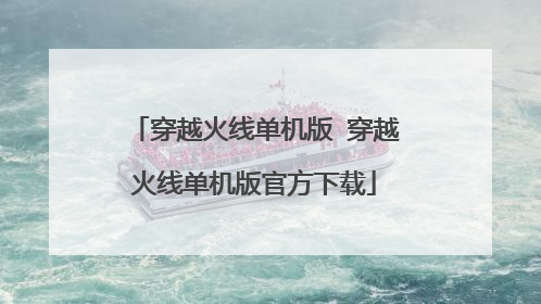 穿越火线单机版 穿越火线单机版官方下载