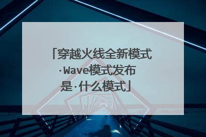 穿越火线全新模式·Wave模式发布是·什么模式