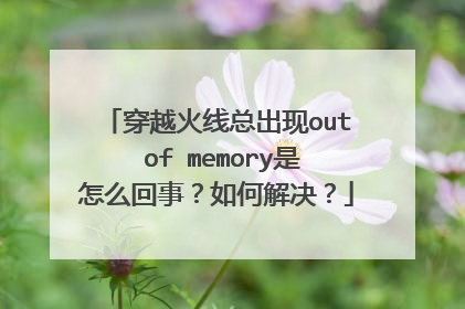 穿越火线总出现out of memory是怎么回事?如何解决?