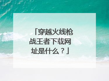 穿越火线枪战王者下载网址是什么?