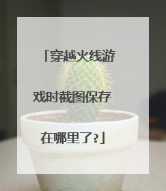 穿越火线游戏时截图保存在哪里了?