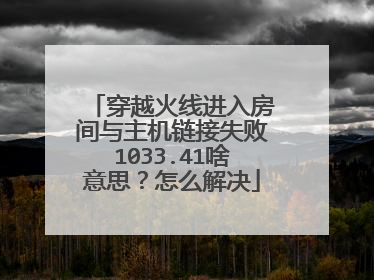 穿越火线进入房间与主机链接失败1033.41啥意思?怎么解决