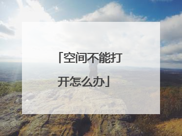 空间不能打开怎么办