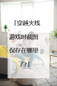 穿越火线游戏时截图保存在哪里了?