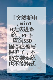 突然断电,win10无法进系统,PE下查询SSD固态盘被写保护了,不能安装系统也不能格式化,如何解决?