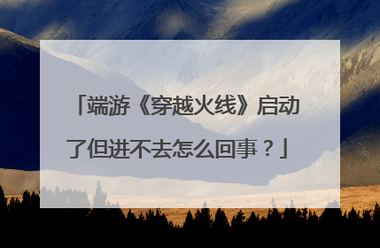 端游《穿越火线》启动了但进不去怎么回事?