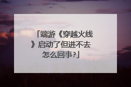 端游《穿越火线》启动了但进不去怎么回事?