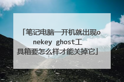 笔记电脑一开机就出现onekey ghost工具箱要怎么样才能关掉它