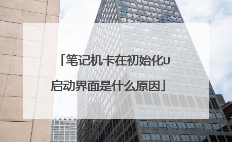 笔记机卡在初始化U启动界面是什么原因
