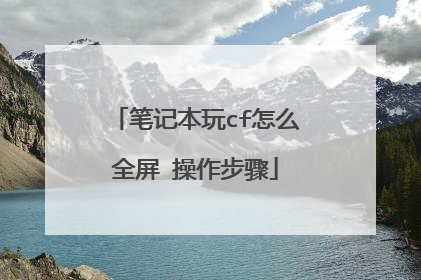 笔记本玩cf怎么全屏 操作步骤