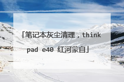 笔记本灰尘清理,thinkpad e40 红河蒙自