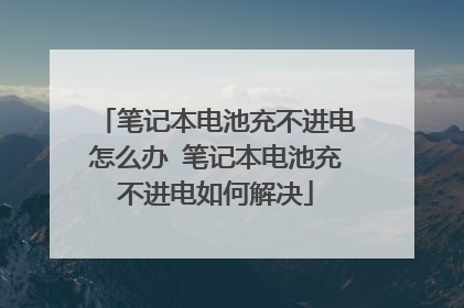 笔记本电池充不进电怎么办 笔记本电池充不进电如何解决
