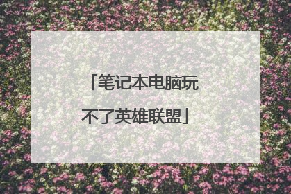 笔记本电脑玩不了英雄联盟
