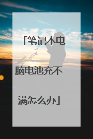 笔记本电脑电池充不满怎么办