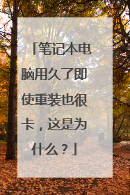 笔记本电脑用久了即使重装也很卡,这是为什么?