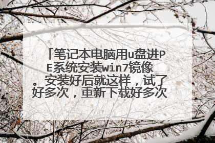 笔记本电脑用u盘进PE系统安装win7镜像。安装好后就这样,试了好多次,重新下载好多次,重新安装好