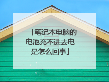 笔记本电脑的电池充不进去电是怎么回事
