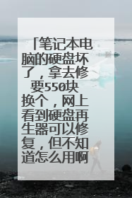 笔记本电脑的硬盘坏了,拿去修要550块换个,网上看到硬盘再生器可以修复,但不知道怎么用啊,我的硬盘坏了