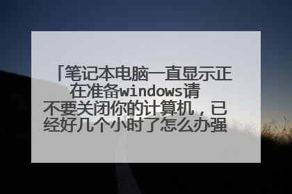 笔记本电脑一直显示正在准备windows请不要关闭你的计算机，已经好几个小时了怎么办强制关机也不行？