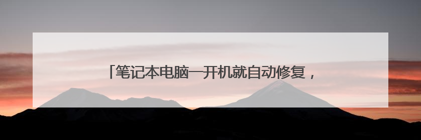 笔记本电脑一开机就自动修复,然后修复失败,就一直开不了机。就下面这种情况,怎么解决?