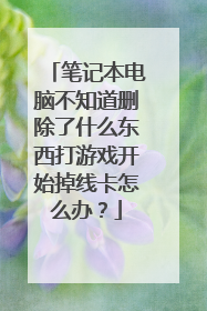 笔记本电脑不知道删除了什么东西打游戏开始掉线卡怎么办?