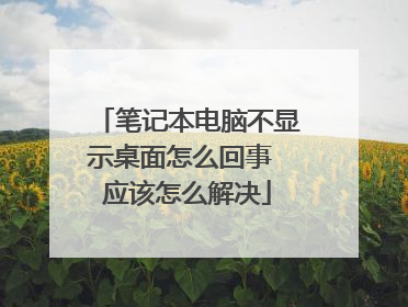 笔记本电脑不显示桌面怎么回事 应该怎么解决