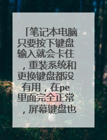 笔记本电脑只要按下键盘输入就会卡住，重装系统和更换键盘都没有用，在pe里面完全正常，屏幕键盘也正常？