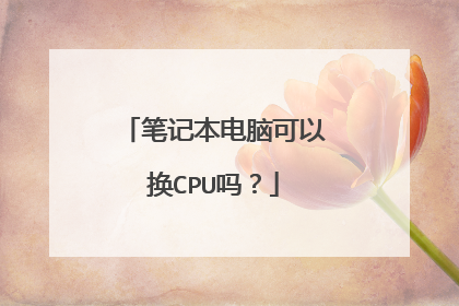 笔记本电脑可以换CPU吗?