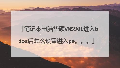 笔记本电脑华硕VM590L进入bios后怎么设置进入pe。。。