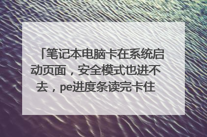 笔记本电脑卡在系统启动页面，安全模式也进不去，pe进度条读完卡住，用dos重新ghost完了还卡住？