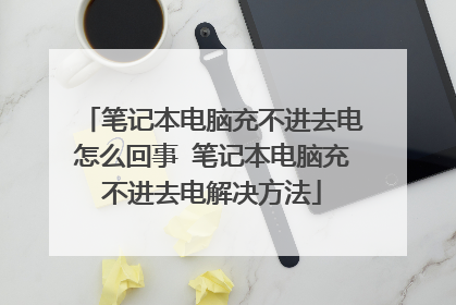 笔记本电脑充不进去电怎么回事 笔记本电脑充不进去电解决方法