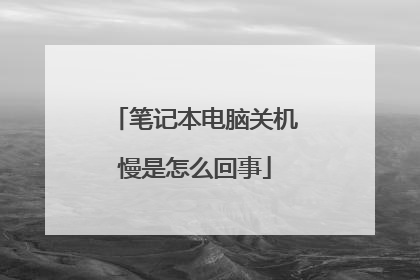 笔记本电脑关机慢是怎么回事