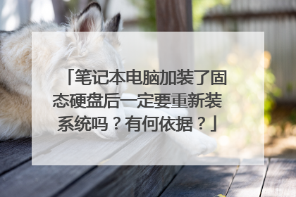 笔记本电脑加装了固态硬盘后一定要重新装系统吗?有何依据?