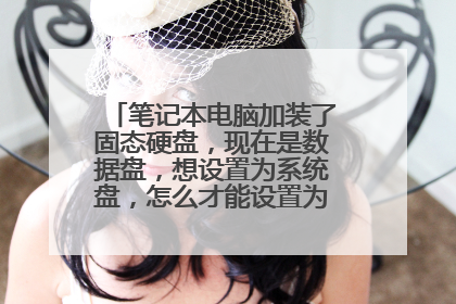 笔记本电脑加装了固态硬盘,现在是数据盘,想设置为系统盘,怎么才能设置为系统第一启动盘啊