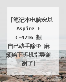 笔记本电脑宏基Aspire EC-471G 想自己动手除尘 麻烦给下拆机指导谢谢了