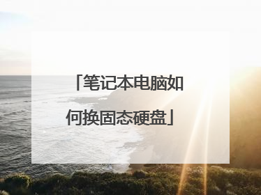 笔记本电脑如何换固态硬盘