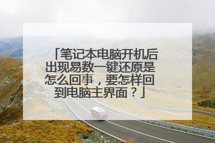 笔记本电脑开机后出现易数一键还原是怎么回事,要怎样回到电脑主界面?