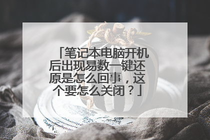 笔记本电脑开机后出现易数一键还原是怎么回事，这个要怎么关闭？