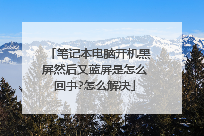 笔记本电脑开机黑屏然后又蓝屏是怎么回事?怎么解决