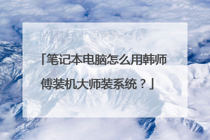 笔记本电脑怎么用韩师傅装机大师装系统?