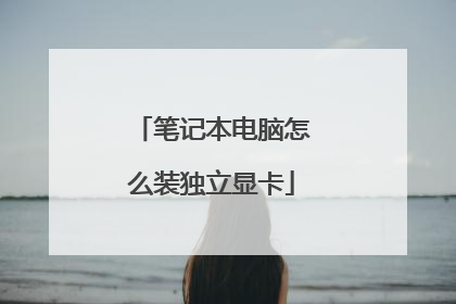 笔记本电脑怎么装独立显卡
