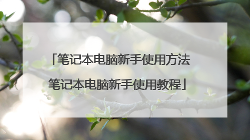 笔记本电脑新手使用方法 笔记本电脑新手使用教程