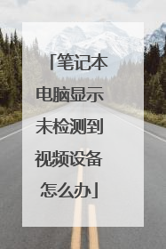 笔记本电脑显示未检测到视频设备怎么办