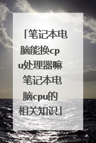 笔记本电脑能换cpu处理器嘛 笔记本电脑cpu的相关知识